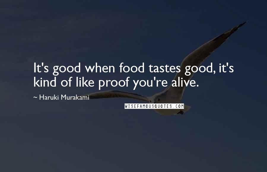 Haruki Murakami Quotes: It's good when food tastes good, it's kind of like proof you're alive.