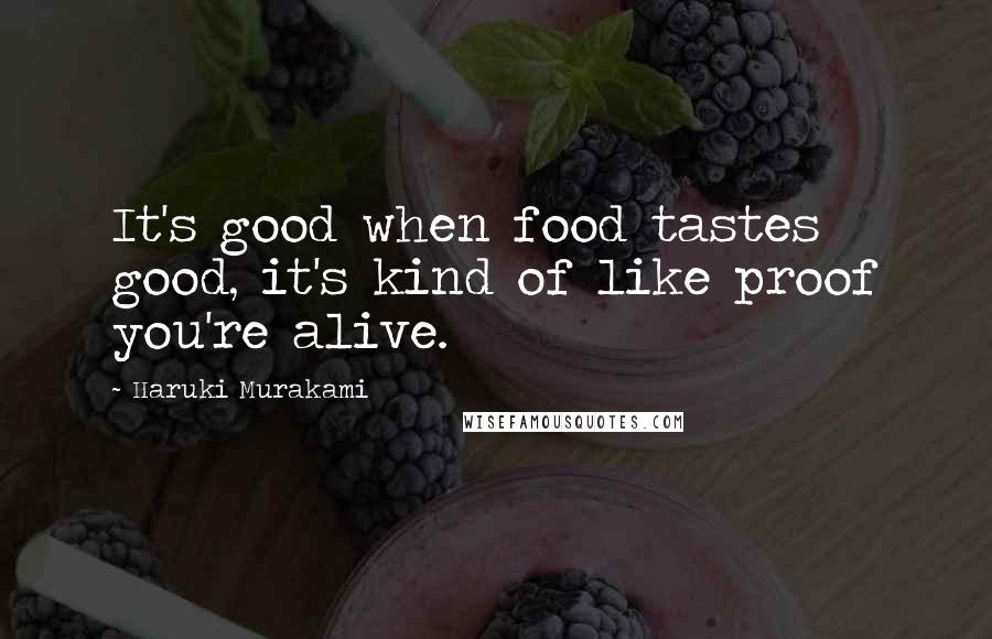 Haruki Murakami Quotes: It's good when food tastes good, it's kind of like proof you're alive.