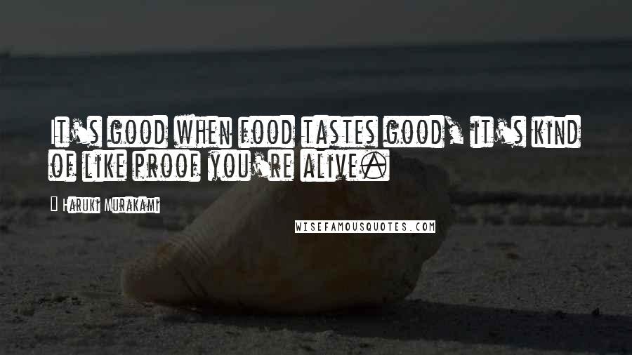 Haruki Murakami Quotes: It's good when food tastes good, it's kind of like proof you're alive.