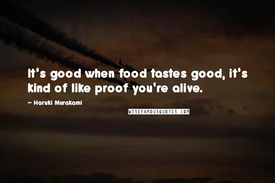 Haruki Murakami Quotes: It's good when food tastes good, it's kind of like proof you're alive.