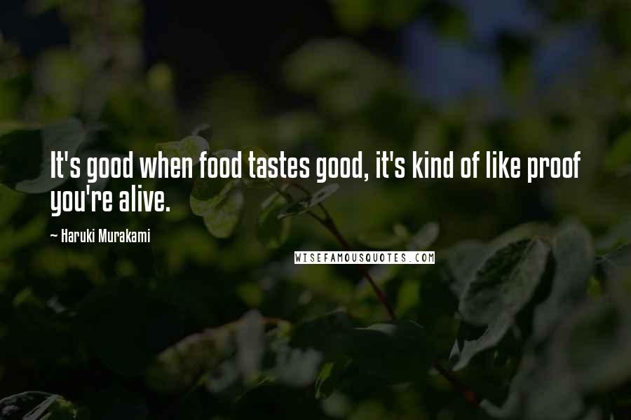 Haruki Murakami Quotes: It's good when food tastes good, it's kind of like proof you're alive.