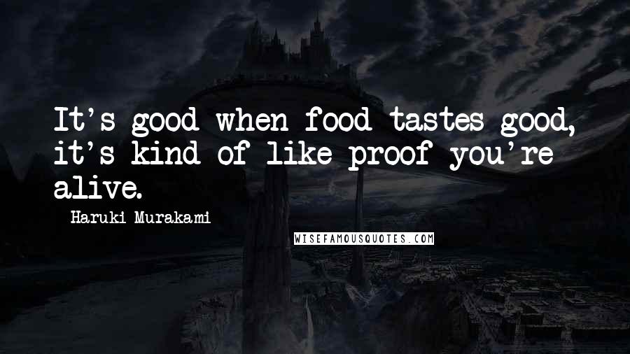 Haruki Murakami Quotes: It's good when food tastes good, it's kind of like proof you're alive.