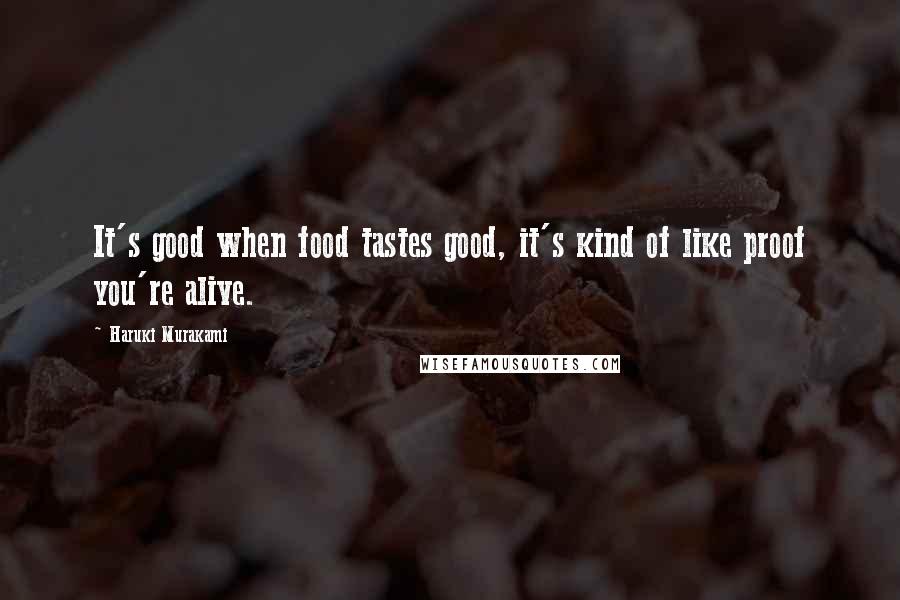 Haruki Murakami Quotes: It's good when food tastes good, it's kind of like proof you're alive.