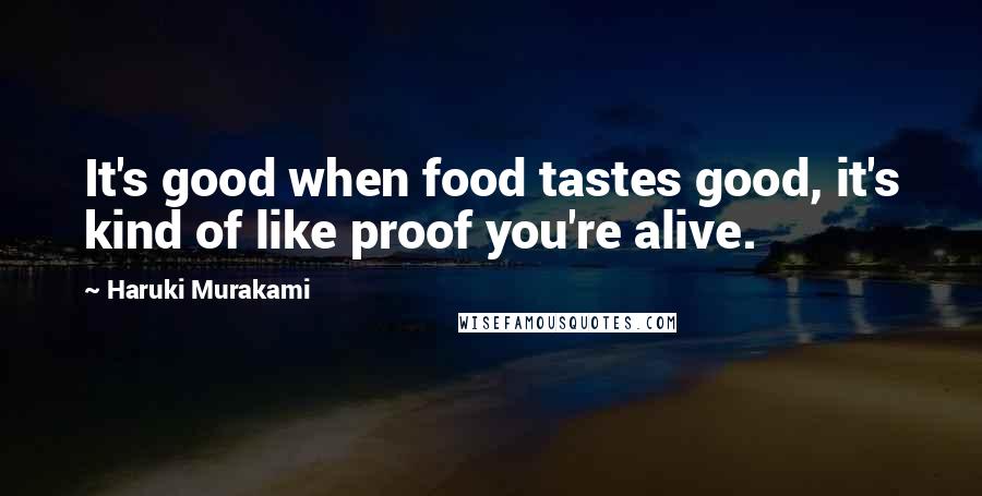 Haruki Murakami Quotes: It's good when food tastes good, it's kind of like proof you're alive.