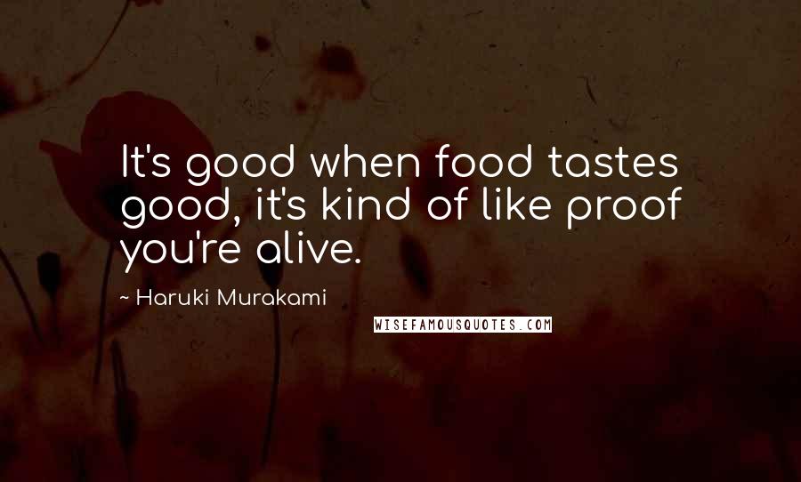 Haruki Murakami Quotes: It's good when food tastes good, it's kind of like proof you're alive.