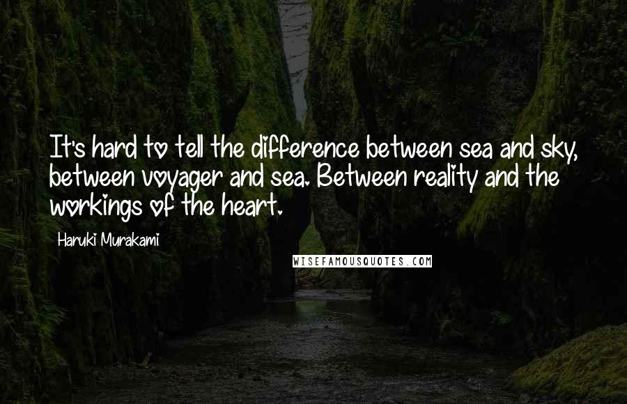 Haruki Murakami Quotes: It's hard to tell the difference between sea and sky, between voyager and sea. Between reality and the workings of the heart.