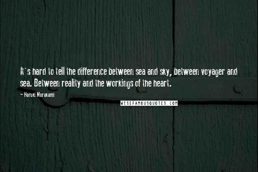 Haruki Murakami Quotes: It's hard to tell the difference between sea and sky, between voyager and sea. Between reality and the workings of the heart.