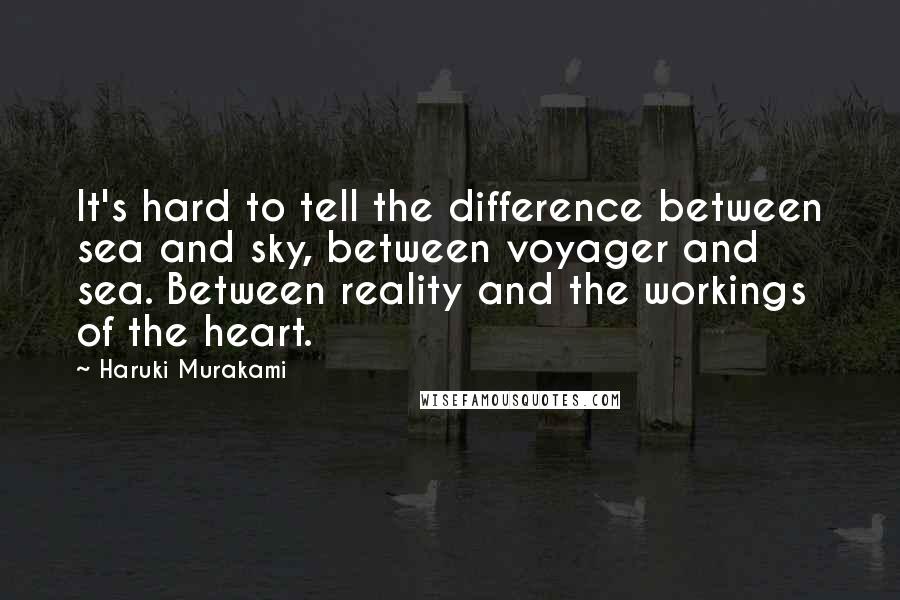 Haruki Murakami Quotes: It's hard to tell the difference between sea and sky, between voyager and sea. Between reality and the workings of the heart.