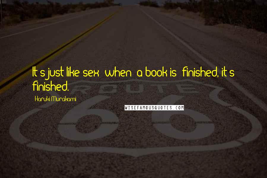 Haruki Murakami Quotes: It's just like sex; when [a book is] finished, it's finished.