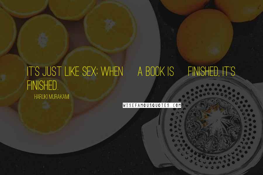 Haruki Murakami Quotes: It's just like sex; when [a book is] finished, it's finished.