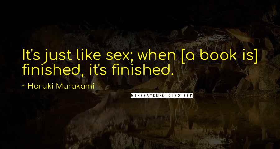 Haruki Murakami Quotes: It's just like sex; when [a book is] finished, it's finished.
