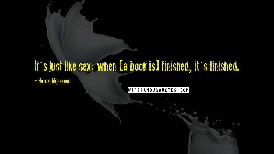 Haruki Murakami Quotes: It's just like sex; when [a book is] finished, it's finished.