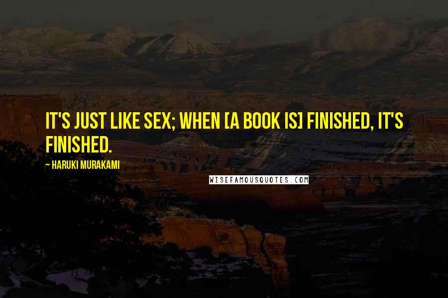 Haruki Murakami Quotes: It's just like sex; when [a book is] finished, it's finished.