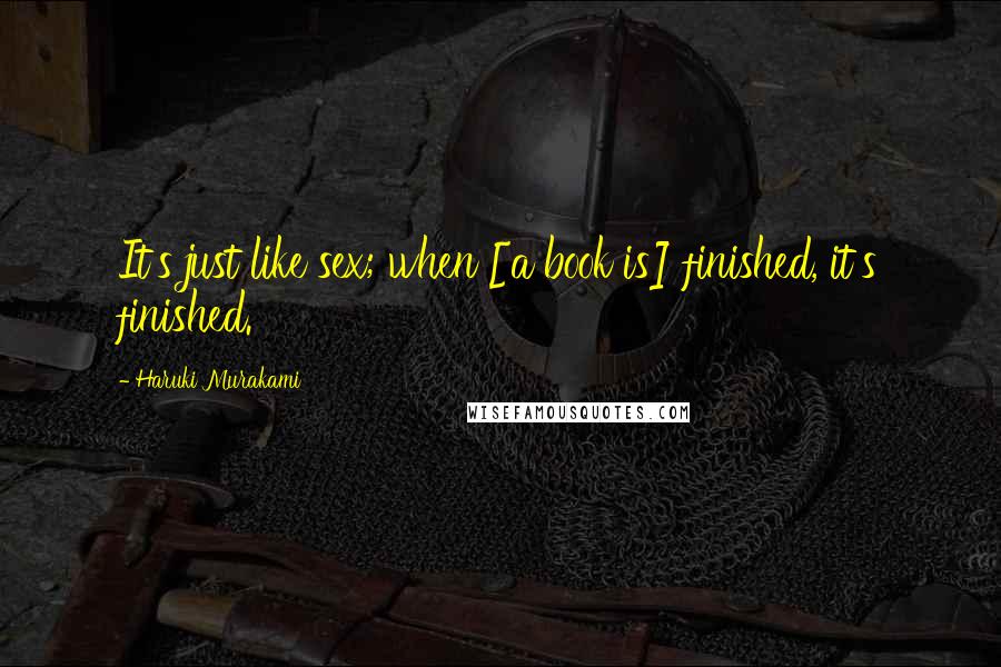 Haruki Murakami Quotes: It's just like sex; when [a book is] finished, it's finished.