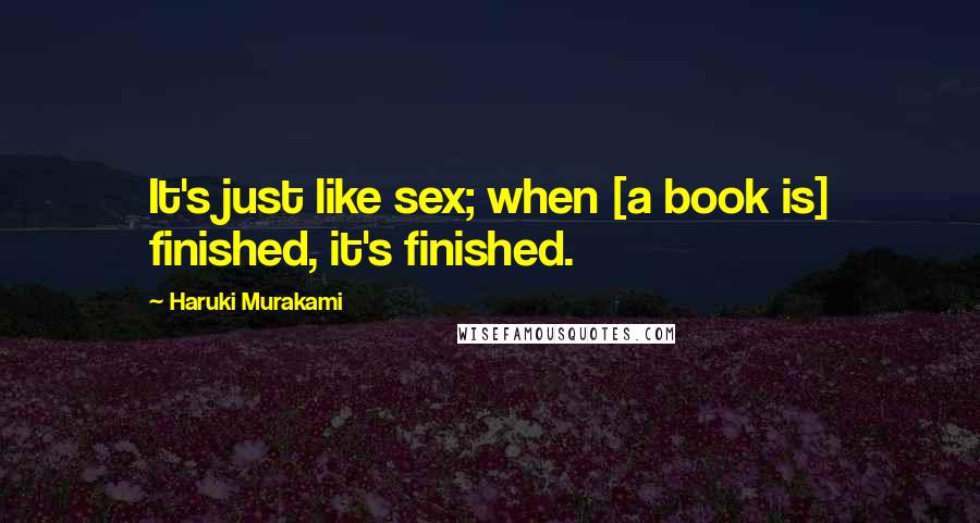 Haruki Murakami Quotes: It's just like sex; when [a book is] finished, it's finished.