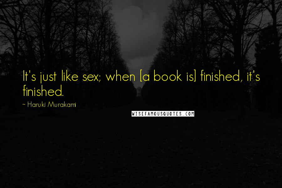 Haruki Murakami Quotes: It's just like sex; when [a book is] finished, it's finished.