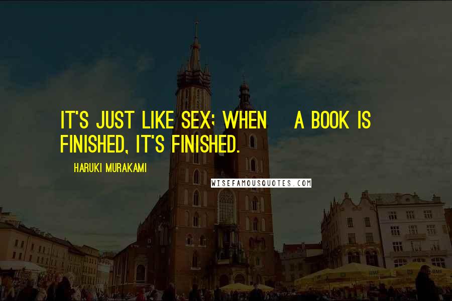 Haruki Murakami Quotes: It's just like sex; when [a book is] finished, it's finished.