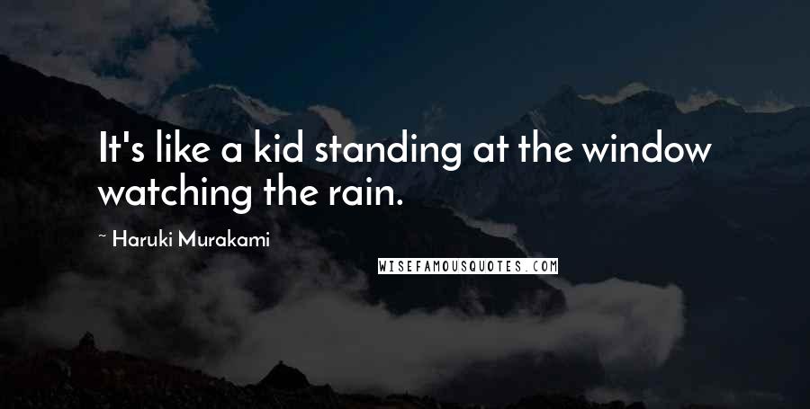 Haruki Murakami Quotes: It's like a kid standing at the window watching the rain.