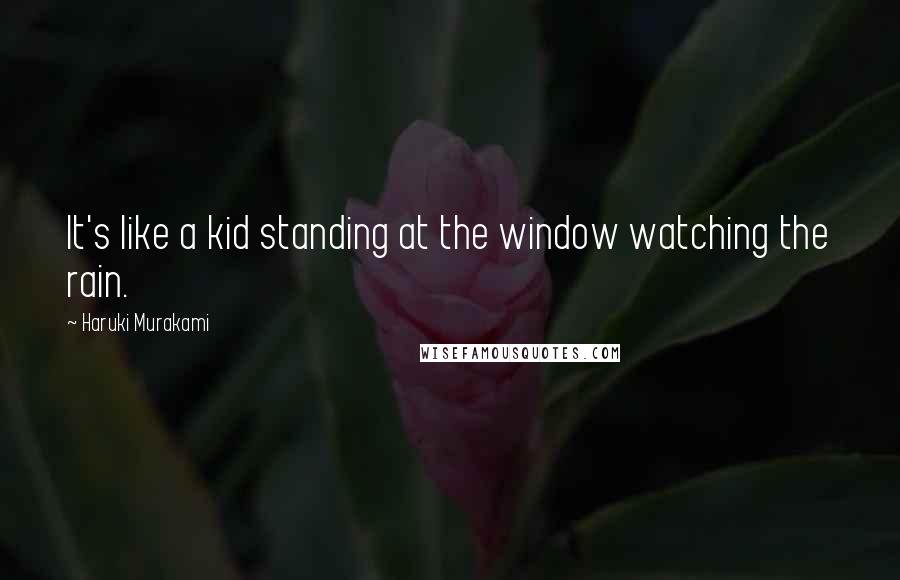 Haruki Murakami Quotes: It's like a kid standing at the window watching the rain.