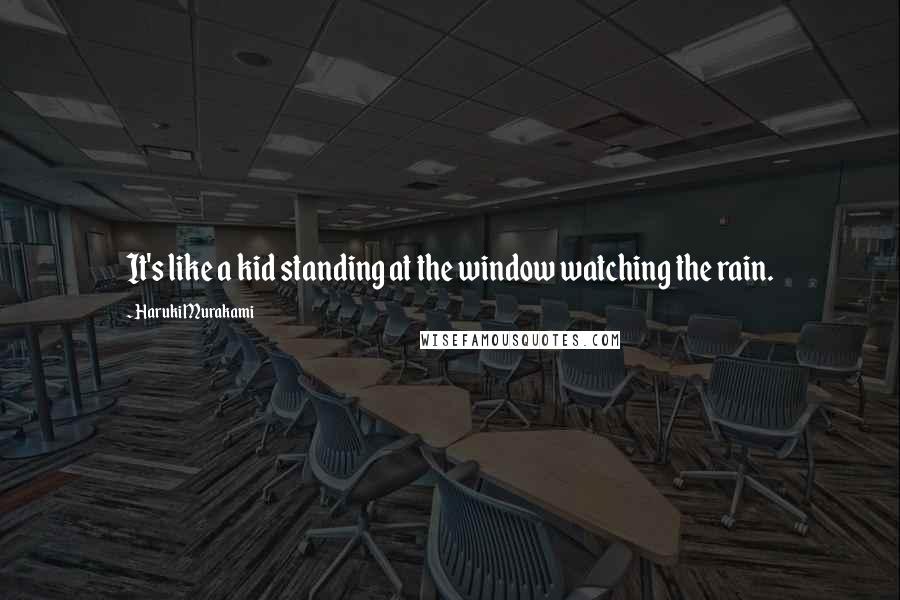 Haruki Murakami Quotes: It's like a kid standing at the window watching the rain.