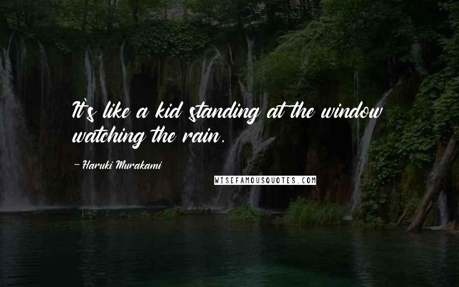 Haruki Murakami Quotes: It's like a kid standing at the window watching the rain.