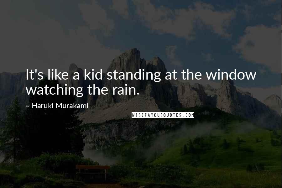 Haruki Murakami Quotes: It's like a kid standing at the window watching the rain.