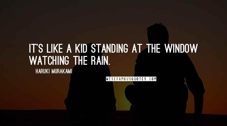 Haruki Murakami Quotes: It's like a kid standing at the window watching the rain.