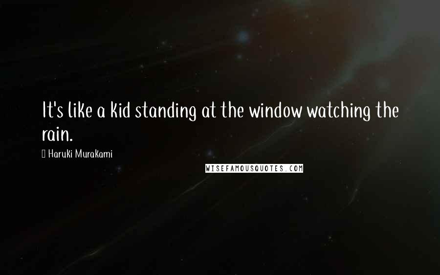 Haruki Murakami Quotes: It's like a kid standing at the window watching the rain.