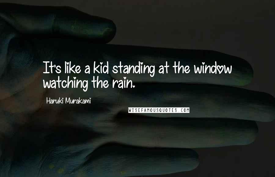 Haruki Murakami Quotes: It's like a kid standing at the window watching the rain.