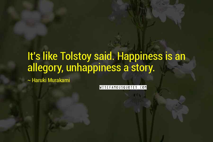 Haruki Murakami Quotes: It's like Tolstoy said. Happiness is an allegory, unhappiness a story.