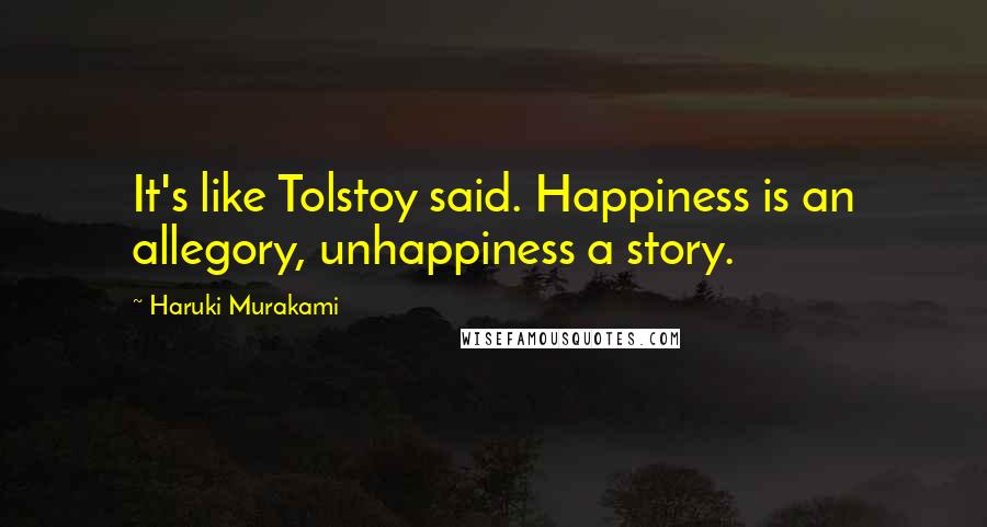 Haruki Murakami Quotes: It's like Tolstoy said. Happiness is an allegory, unhappiness a story.