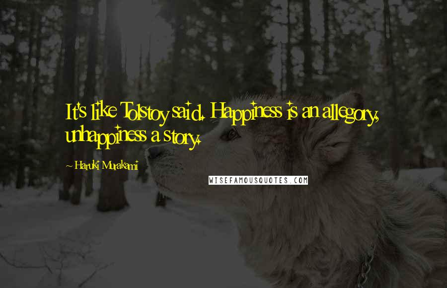 Haruki Murakami Quotes: It's like Tolstoy said. Happiness is an allegory, unhappiness a story.