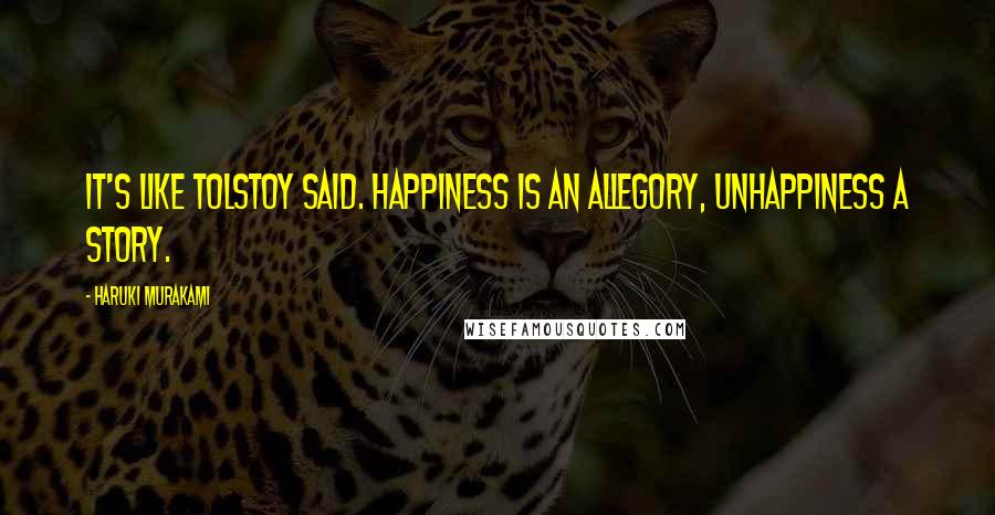 Haruki Murakami Quotes: It's like Tolstoy said. Happiness is an allegory, unhappiness a story.