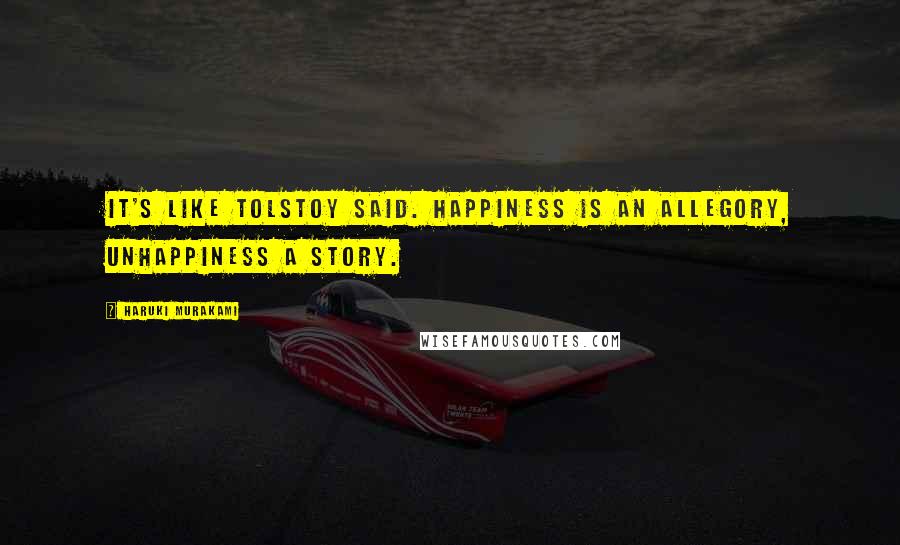 Haruki Murakami Quotes: It's like Tolstoy said. Happiness is an allegory, unhappiness a story.