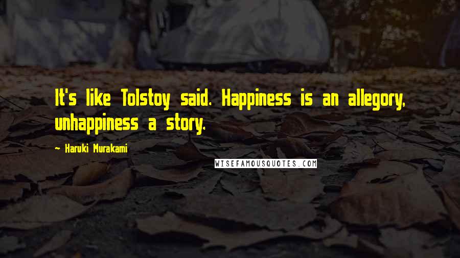 Haruki Murakami Quotes: It's like Tolstoy said. Happiness is an allegory, unhappiness a story.