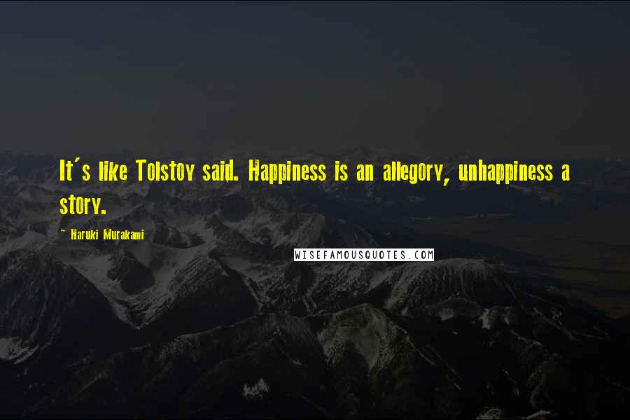 Haruki Murakami Quotes: It's like Tolstoy said. Happiness is an allegory, unhappiness a story.