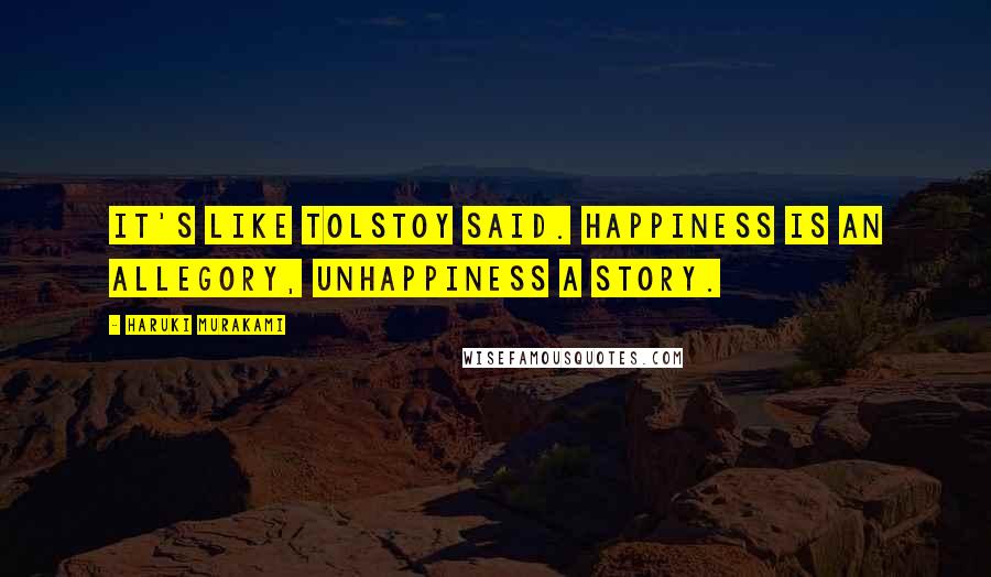 Haruki Murakami Quotes: It's like Tolstoy said. Happiness is an allegory, unhappiness a story.