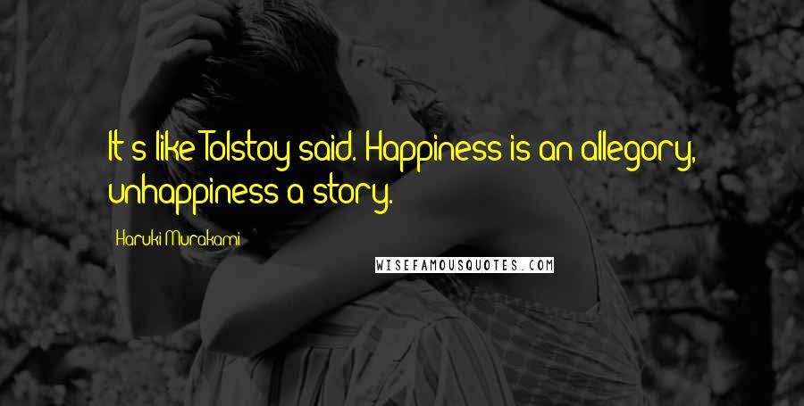 Haruki Murakami Quotes: It's like Tolstoy said. Happiness is an allegory, unhappiness a story.