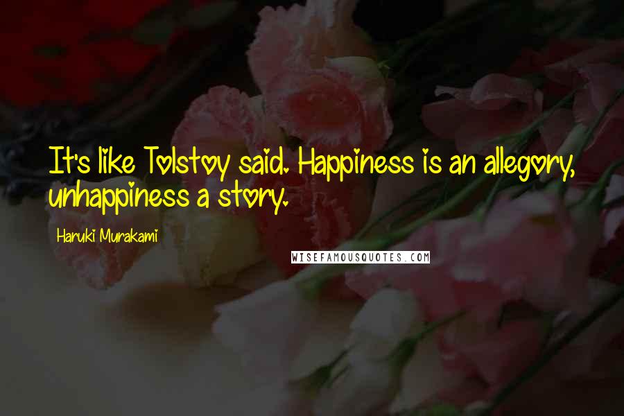 Haruki Murakami Quotes: It's like Tolstoy said. Happiness is an allegory, unhappiness a story.