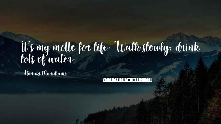 Haruki Murakami Quotes: It's my motto for life. 'Walk slowly; drink lots of water.