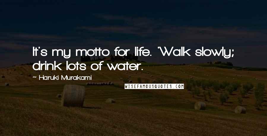 Haruki Murakami Quotes: It's my motto for life. 'Walk slowly; drink lots of water.