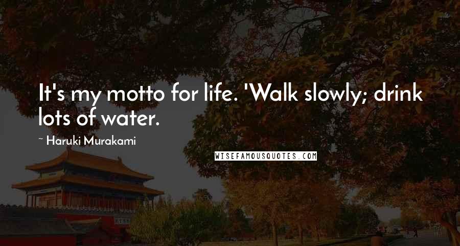 Haruki Murakami Quotes: It's my motto for life. 'Walk slowly; drink lots of water.