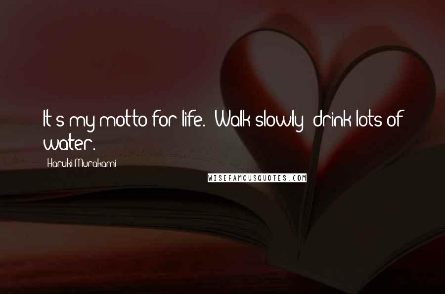 Haruki Murakami Quotes: It's my motto for life. 'Walk slowly; drink lots of water.