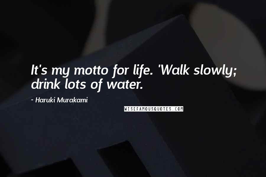 Haruki Murakami Quotes: It's my motto for life. 'Walk slowly; drink lots of water.