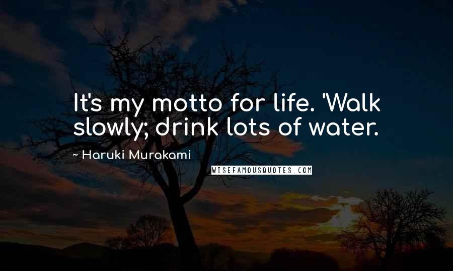 Haruki Murakami Quotes: It's my motto for life. 'Walk slowly; drink lots of water.