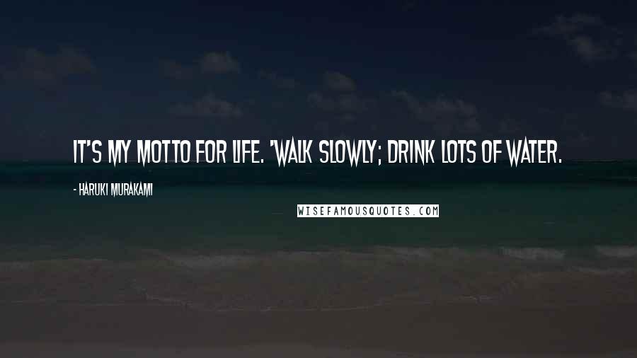 Haruki Murakami Quotes: It's my motto for life. 'Walk slowly; drink lots of water.