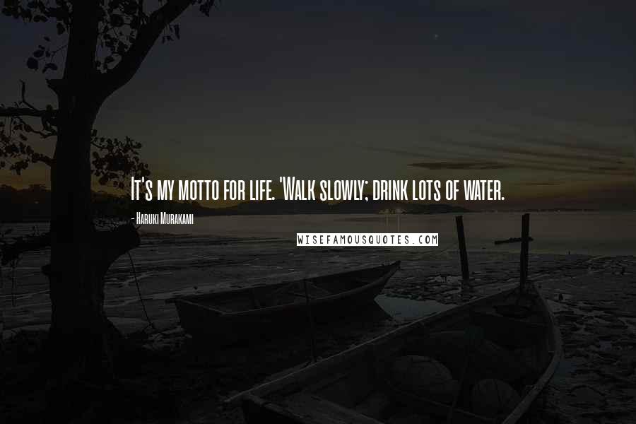 Haruki Murakami Quotes: It's my motto for life. 'Walk slowly; drink lots of water.