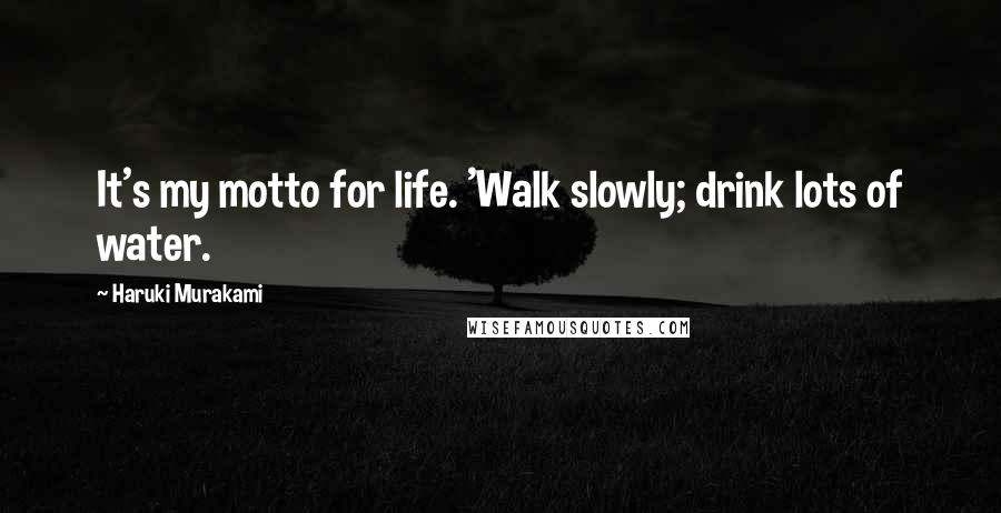 Haruki Murakami Quotes: It's my motto for life. 'Walk slowly; drink lots of water.