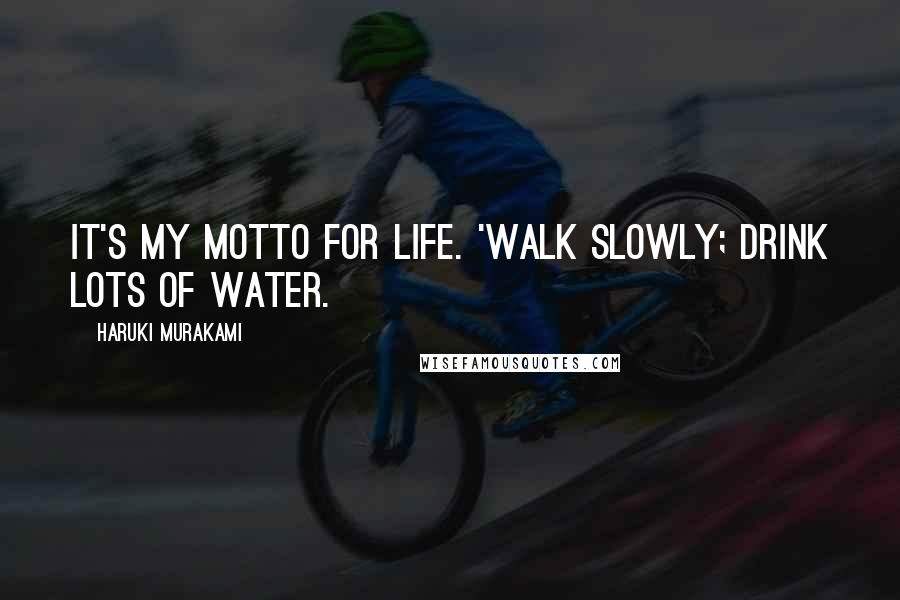 Haruki Murakami Quotes: It's my motto for life. 'Walk slowly; drink lots of water.