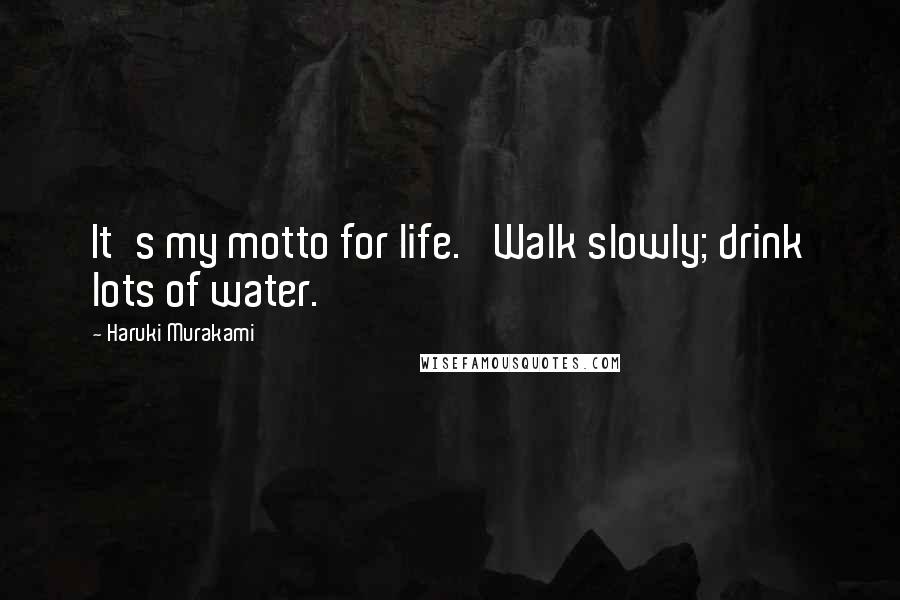 Haruki Murakami Quotes: It's my motto for life. 'Walk slowly; drink lots of water.